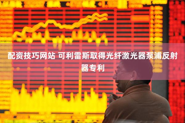 配资技巧网站 可利雷斯取得光纤激光器泵浦反射器专利