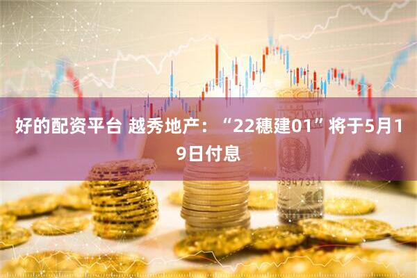 好的配资平台 越秀地产：“22穗建01”将于5月19日付息