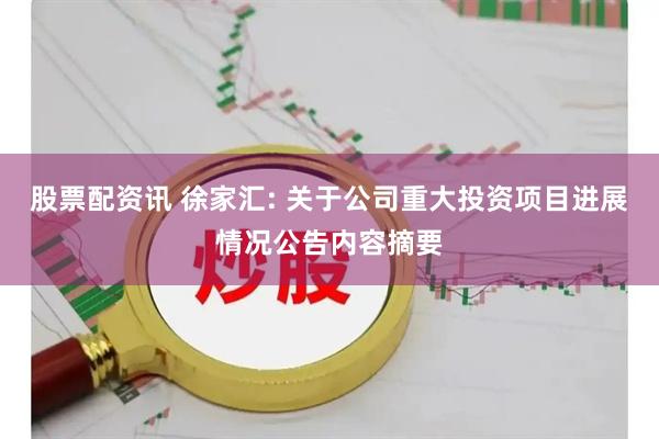 股票配资讯 徐家汇: 关于公司重大投资项目进展情况公告内容摘要