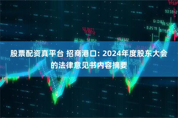 股票配资真平台 招商港口: 2024年度股东大会的法律意见书内容摘要