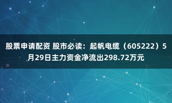 股票申请配资 股市必读：起帆电缆（605222）5月29日主力资金净流出298.72万元