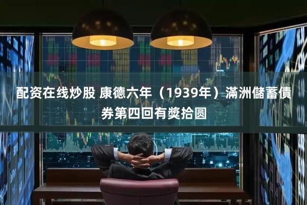 配资在线炒股 康德六年（1939年）滿洲儲蓄債券第四回有獎拾圆