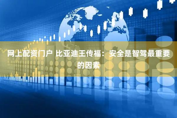 网上配资门户 比亚迪王传福：安全是智驾最重要的因素