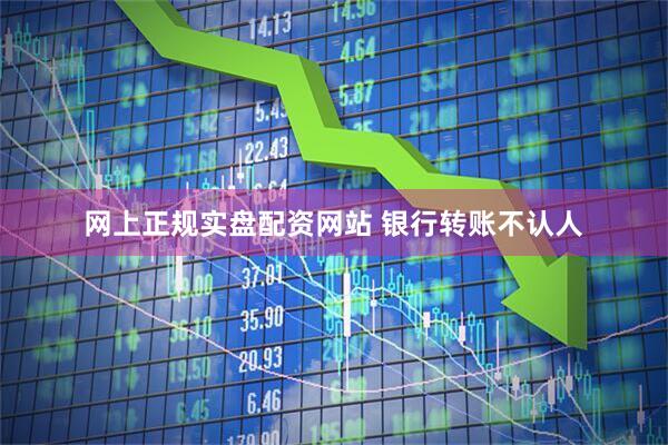 网上正规实盘配资网站 银行转账不认人