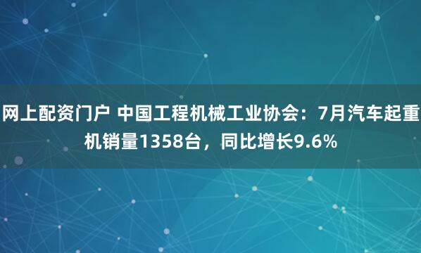 网上配资门户 中国工程机械工业协会：7月汽车起重机销量1358台，同比增长9.6%