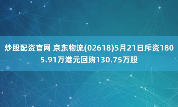 炒股配资官网 京东物流(02618)5月21日斥资1805.91万港元回购130.75万股