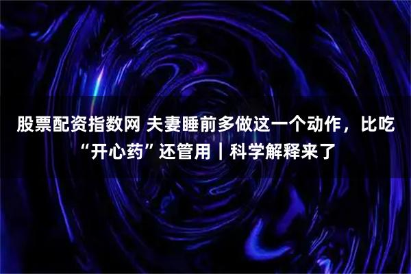 股票配资指数网 夫妻睡前多做这一个动作，比吃“开心药”还管用｜科学解释来了