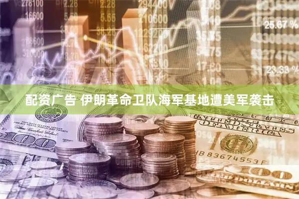 配资广告 伊朗革命卫队海军基地遭美军袭击